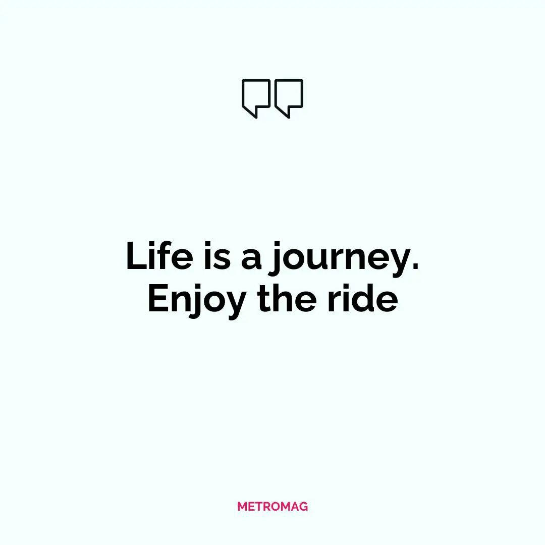 Life is a journey. Enjoy the ride