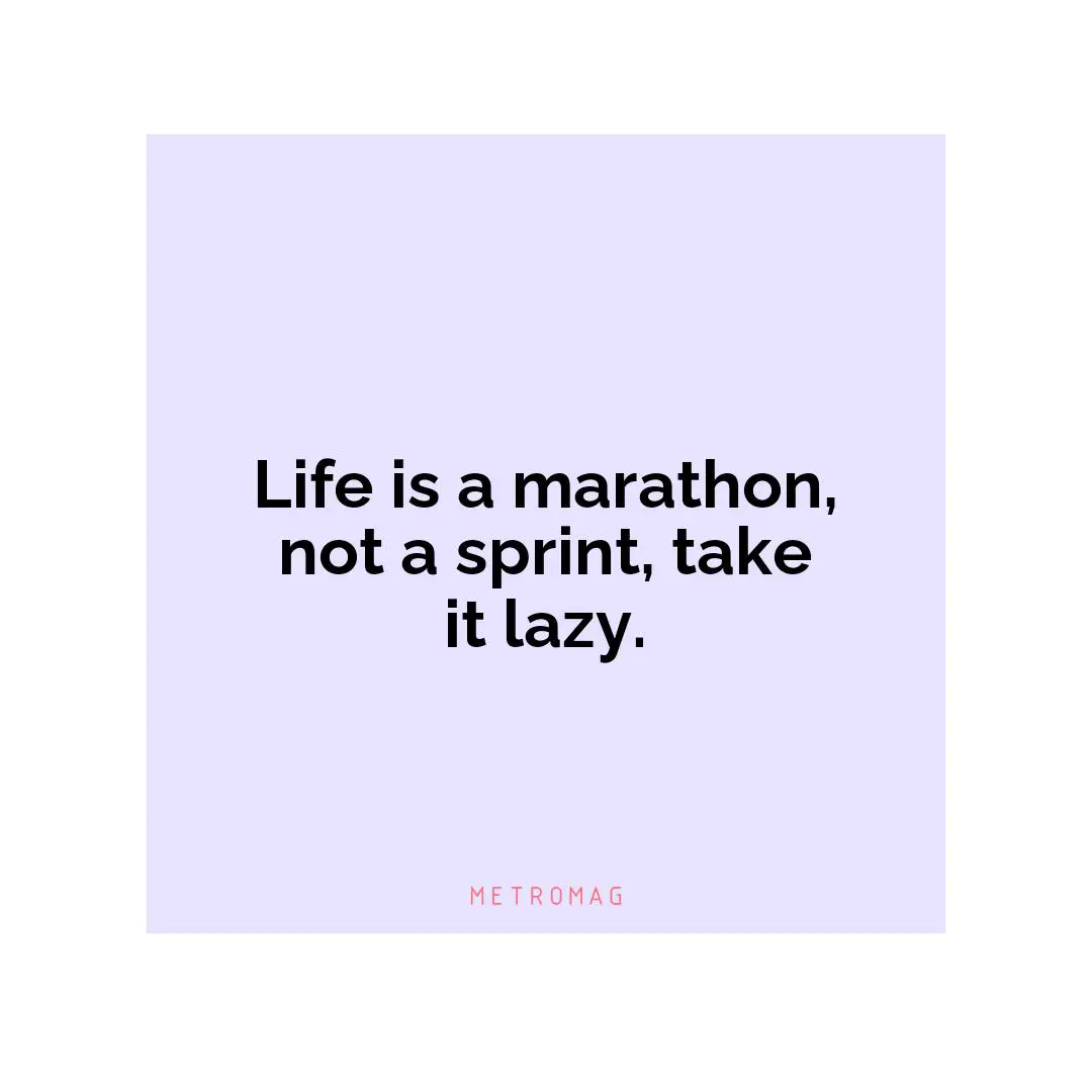 Life is a marathon, not a sprint, take it lazy.