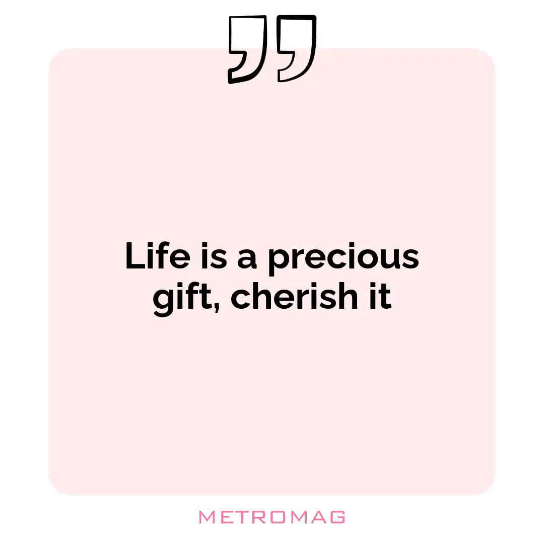 Life is a precious gift, cherish it