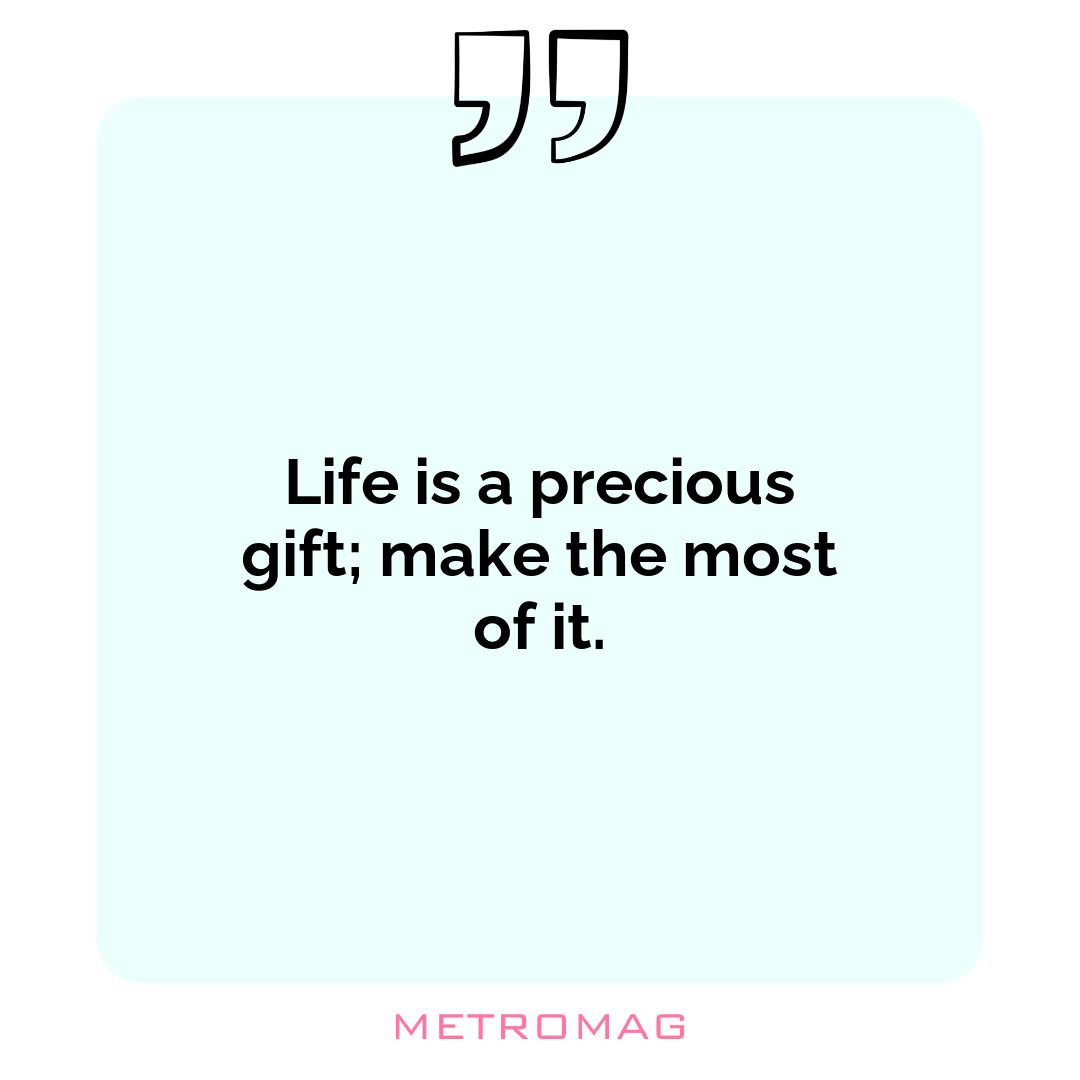 Life is a precious gift; make the most of it.