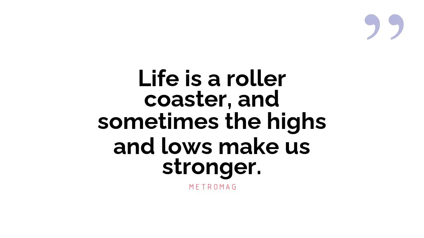 Life is a roller coaster, and sometimes the highs and lows make us stronger.