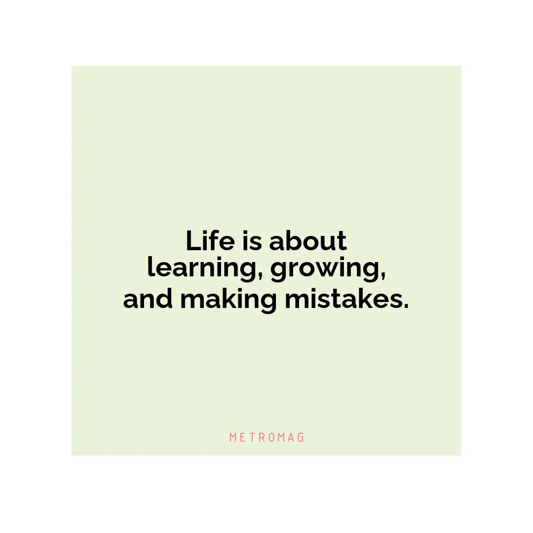 Life is about learning, growing, and making mistakes.