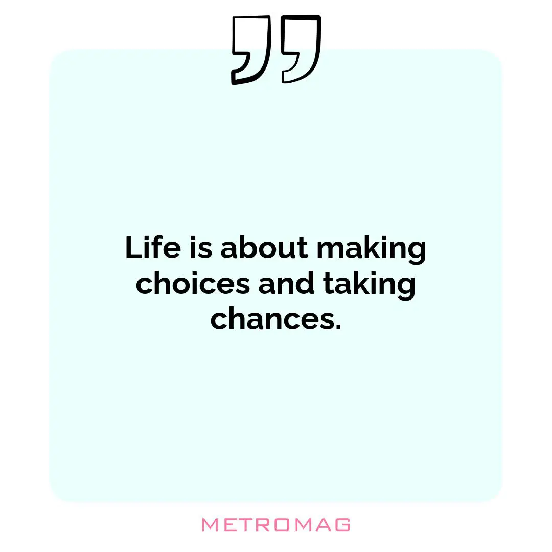 Life is about making choices and taking chances.