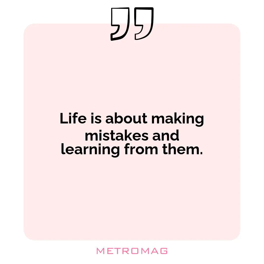 Life is about making mistakes and learning from them.