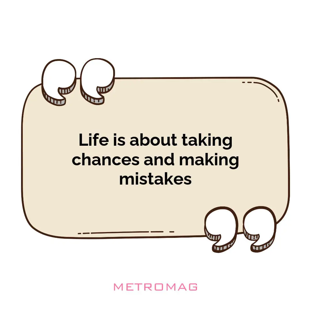 Life is about taking chances and making mistakes