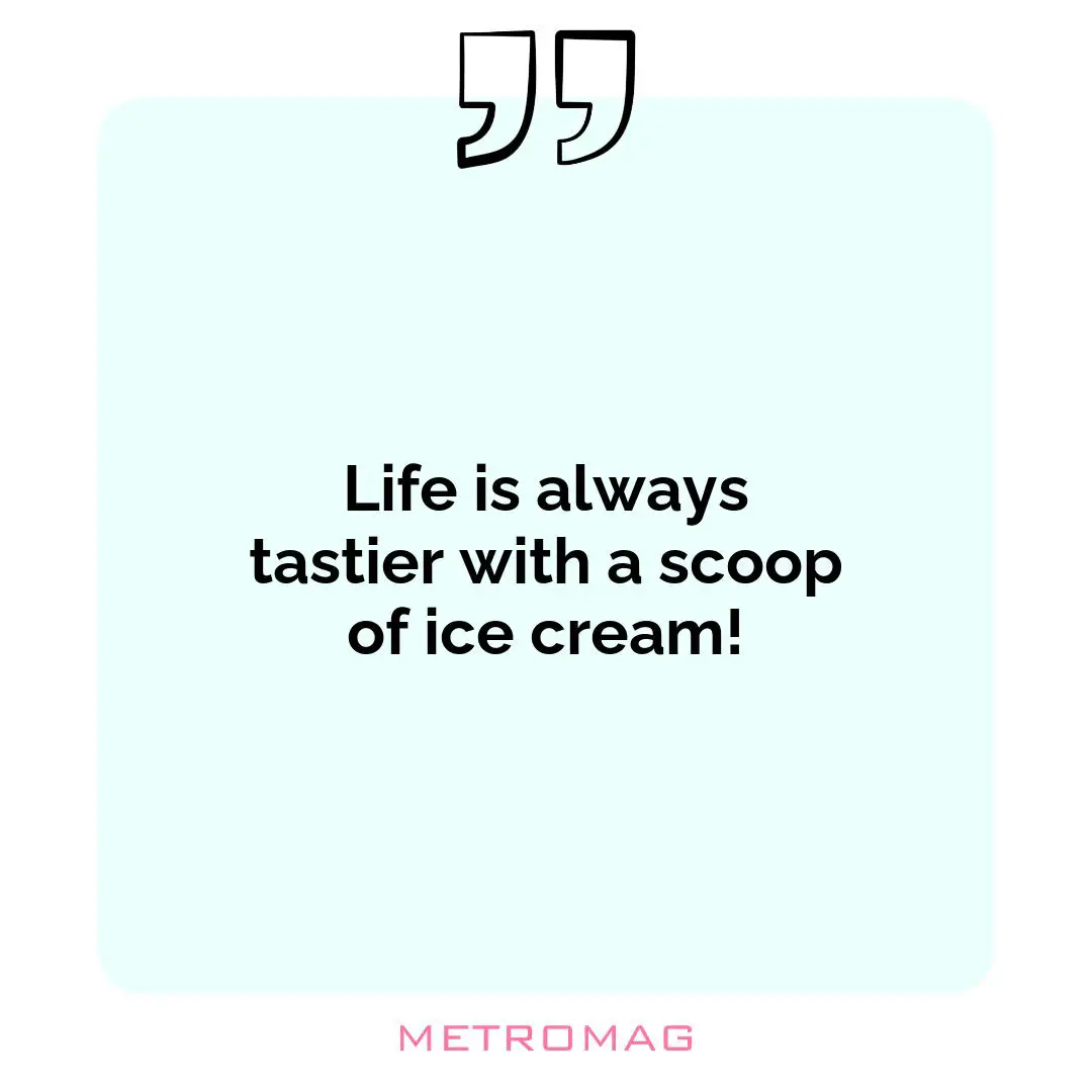 Life is always tastier with a scoop of ice cream!