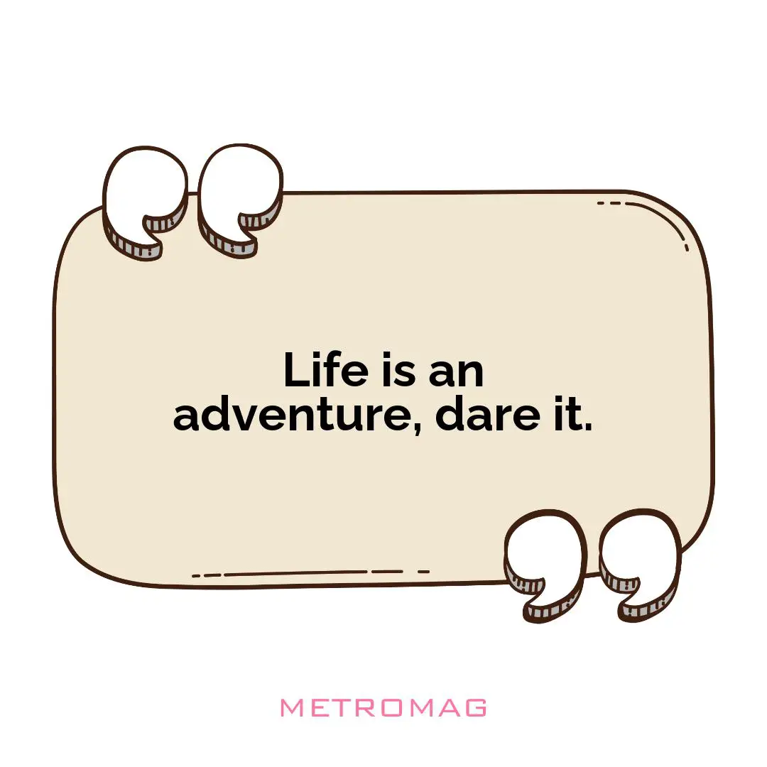 Life is an adventure, dare it.