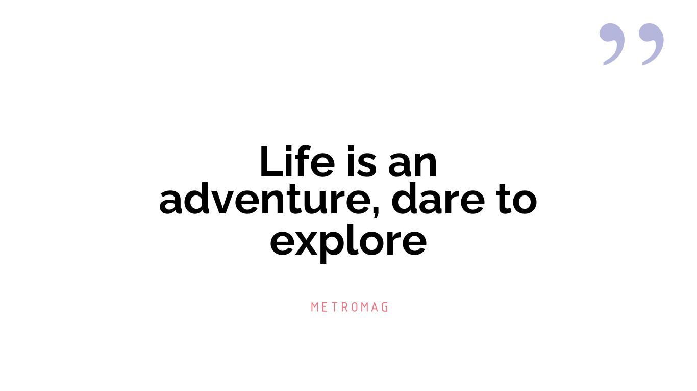 Life is an adventure, dare to explore