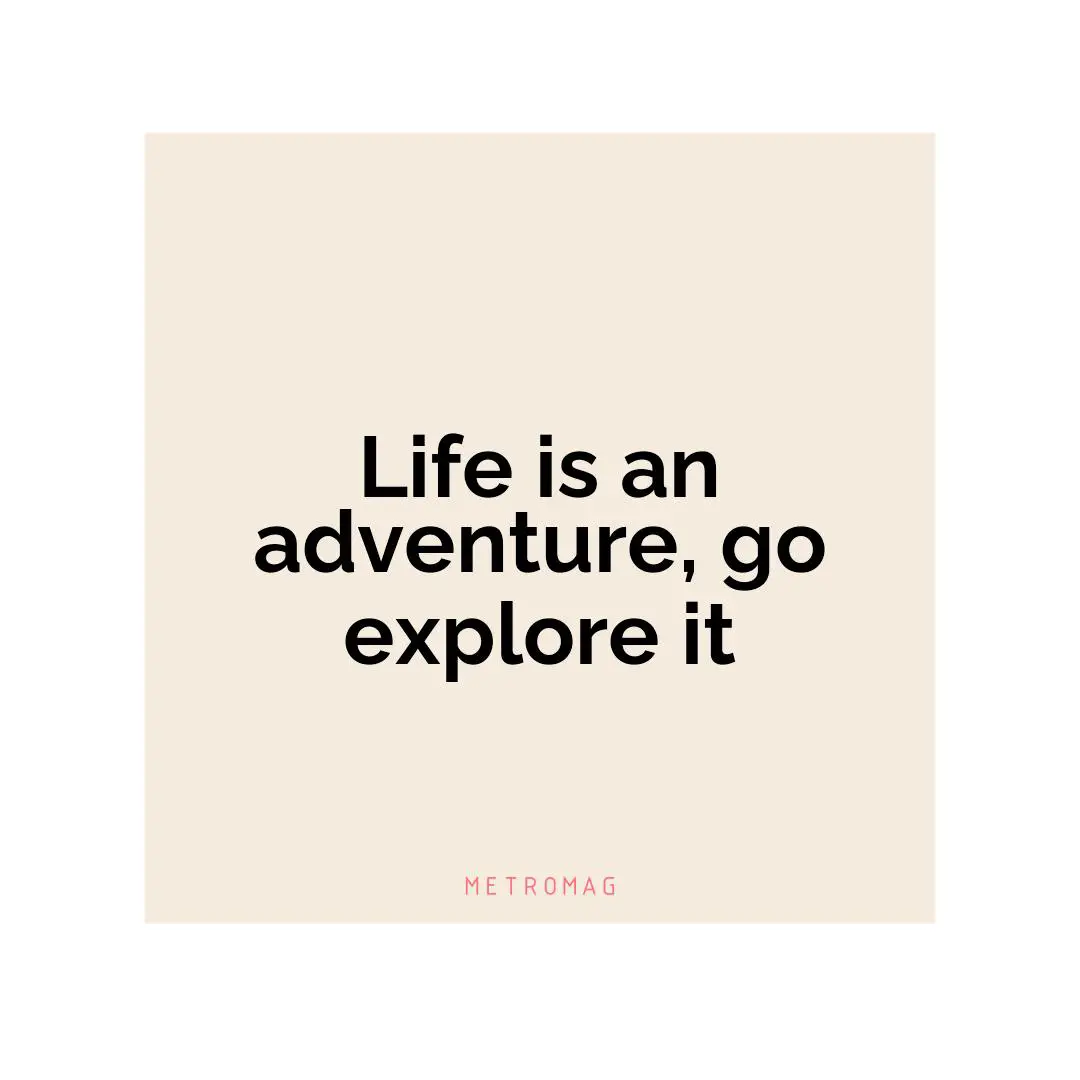 Life is an adventure, go explore it