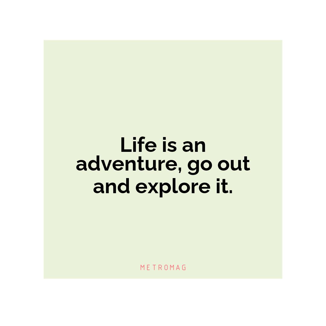 Life is an adventure, go out and explore it.
