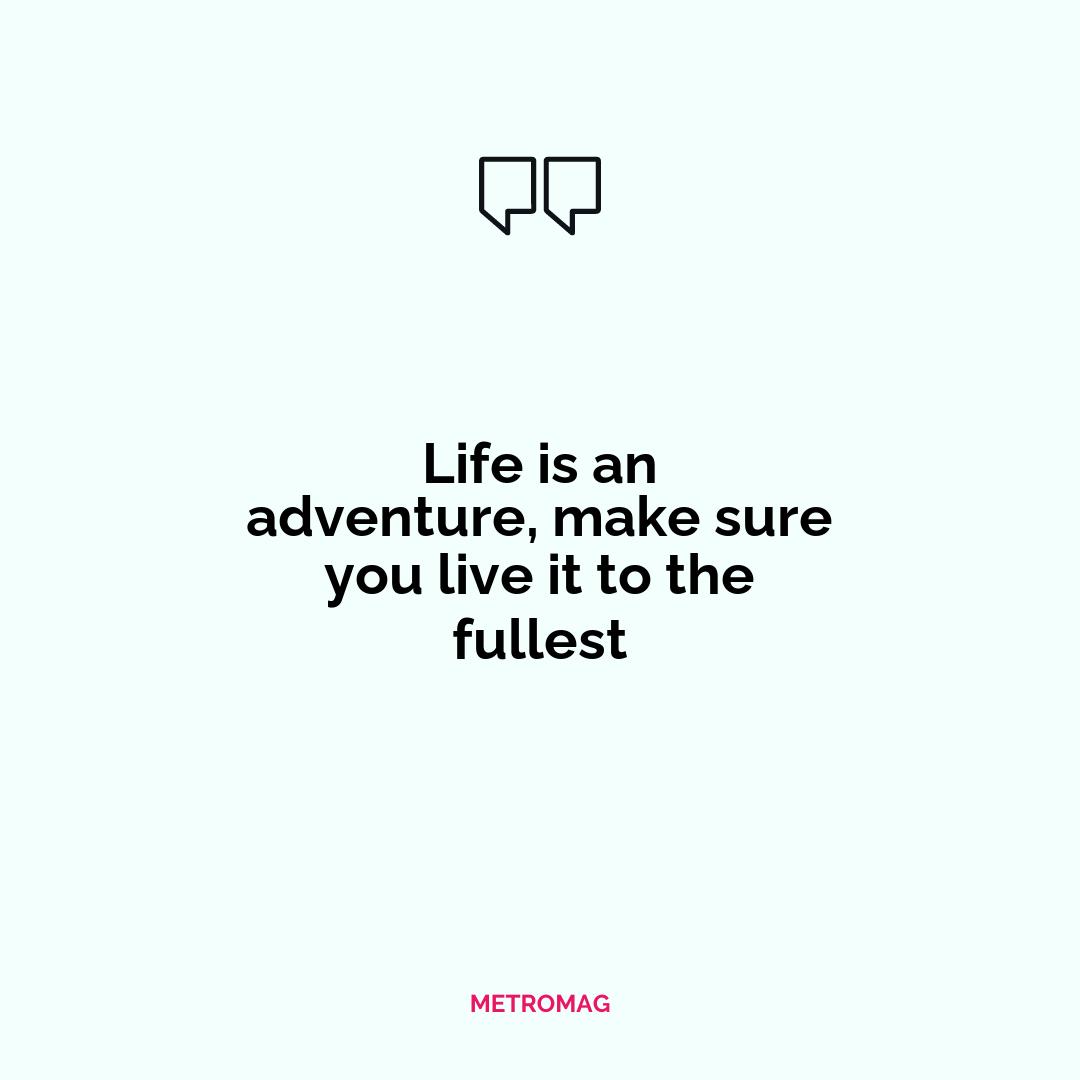 Life is an adventure, make sure you live it to the fullest