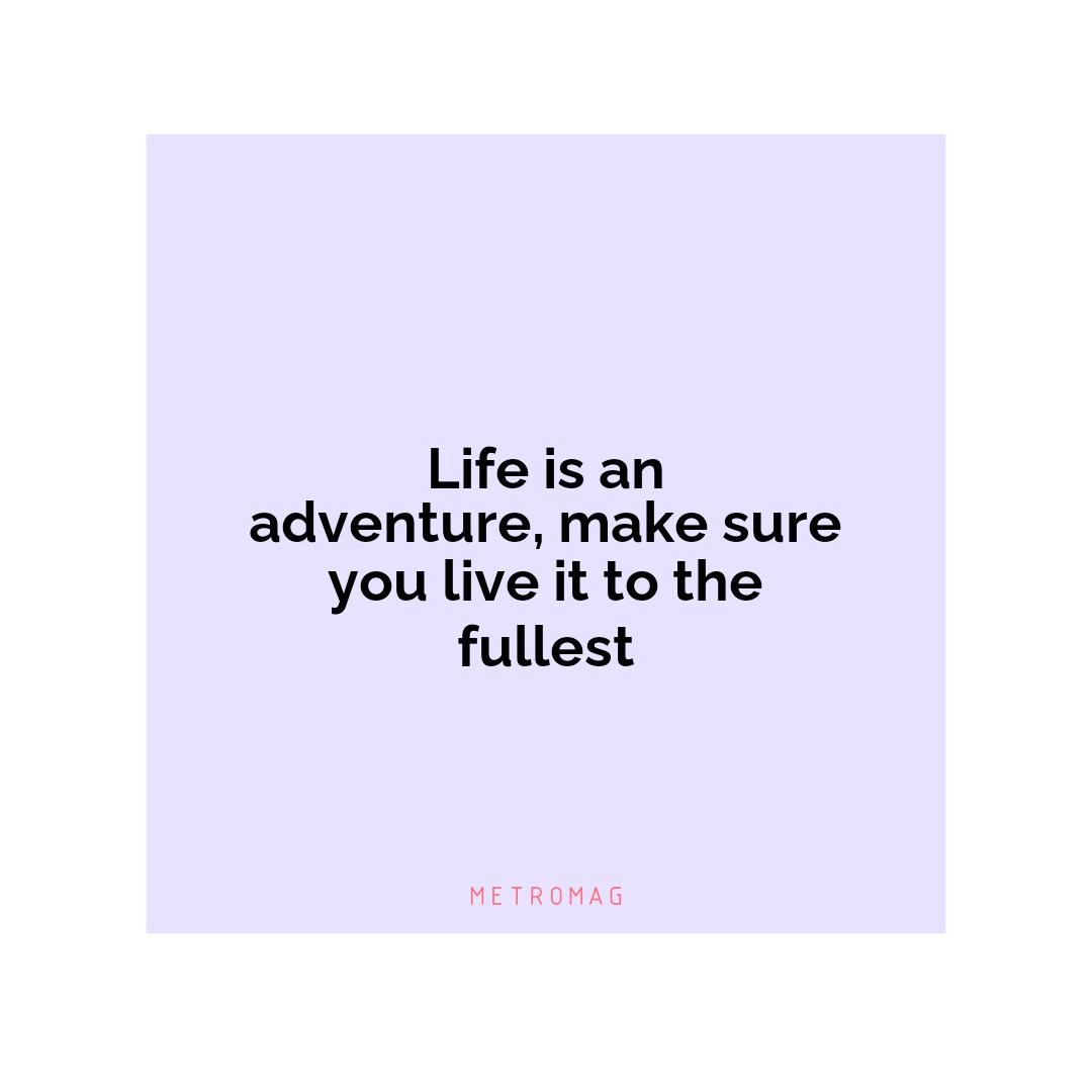 Life is an adventure, make sure you live it to the fullest
