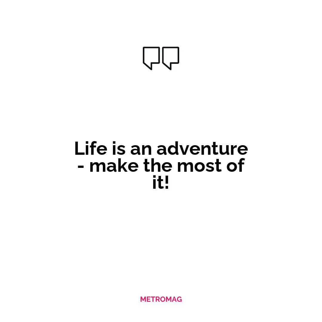 Life is an adventure - make the most of it!