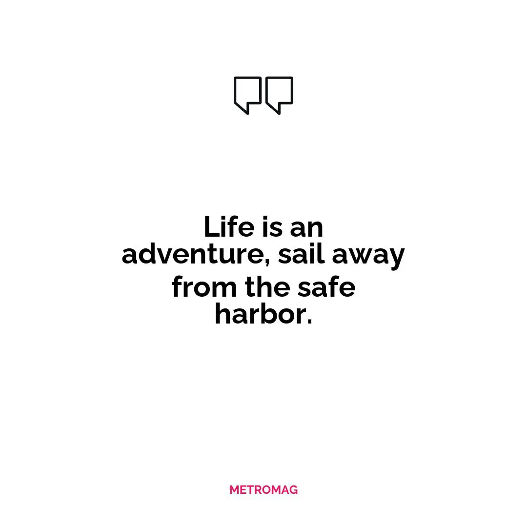 Life is an adventure, sail away from the safe harbor.