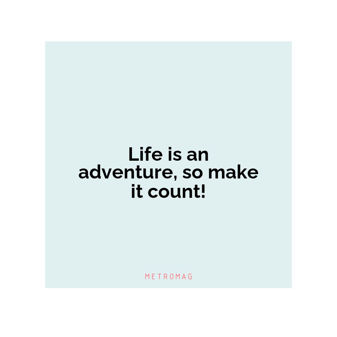 Life is an adventure, so make it count!
