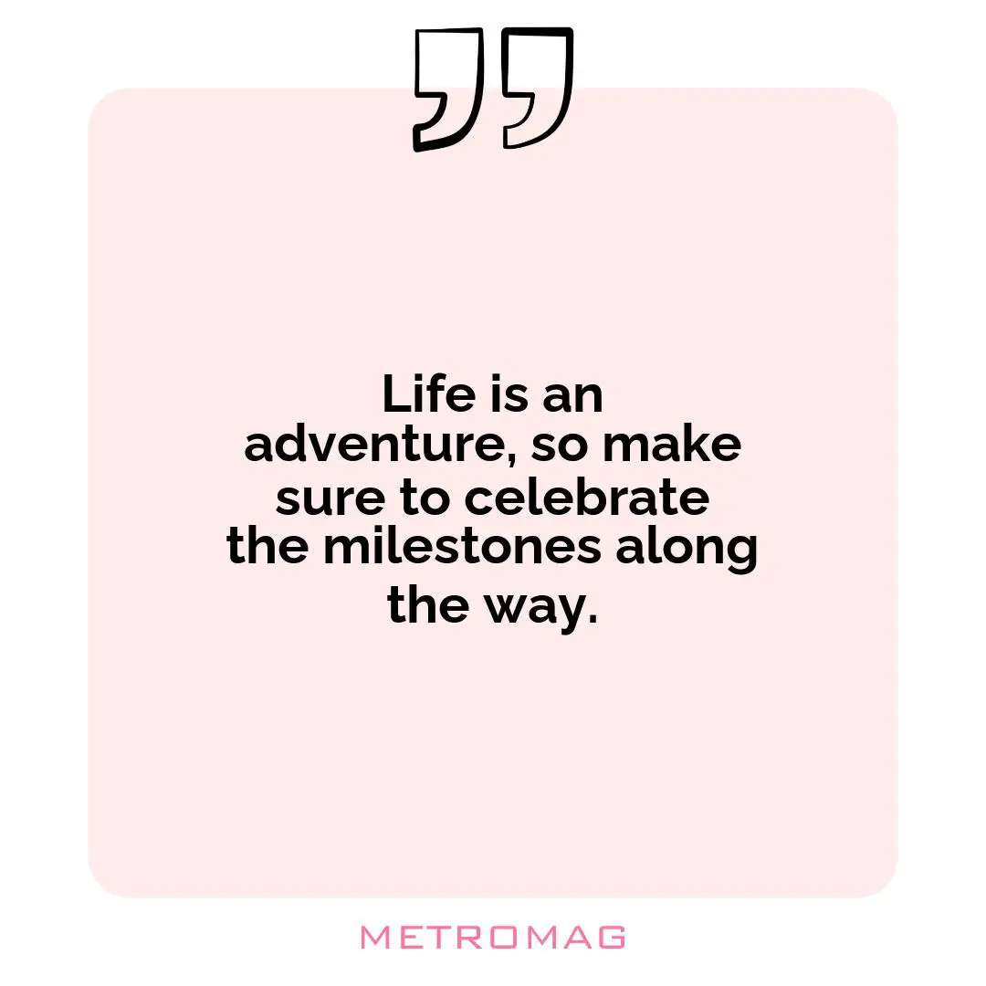 Life is an adventure, so make sure to celebrate the milestones along the way.