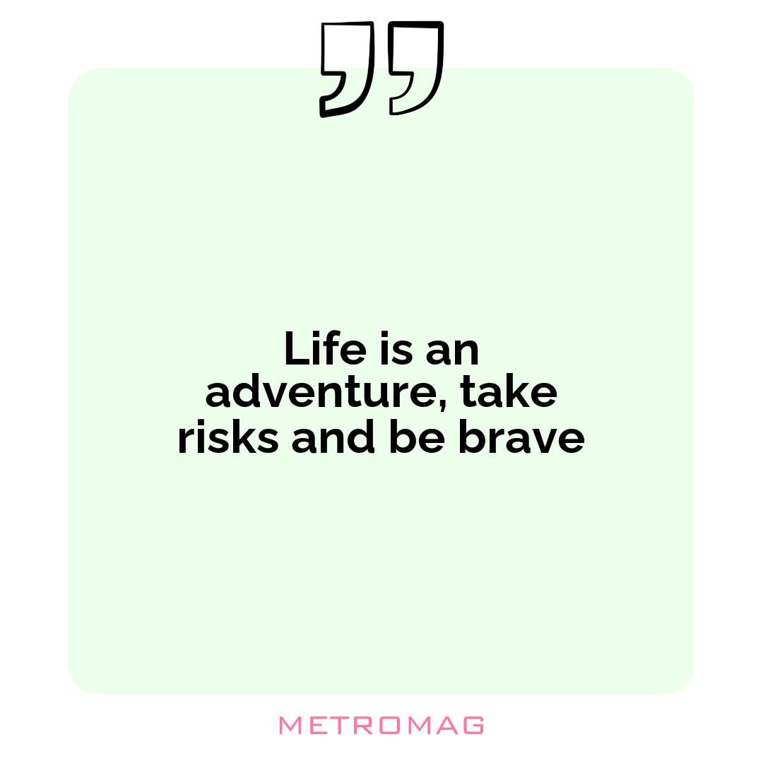 Life is an adventure, take risks and be brave