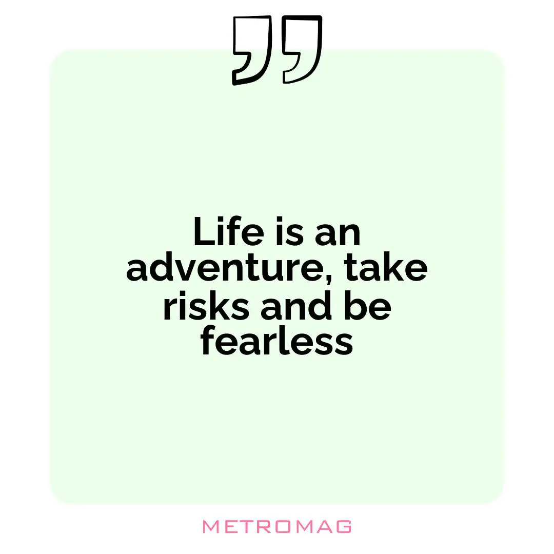 Life is an adventure, take risks and be fearless