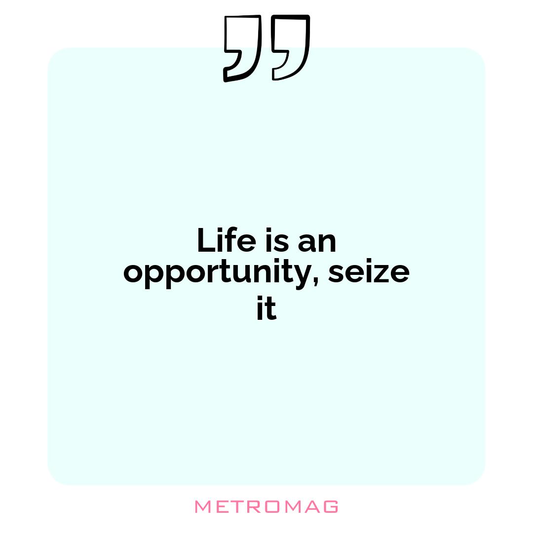 Life is an opportunity, seize it