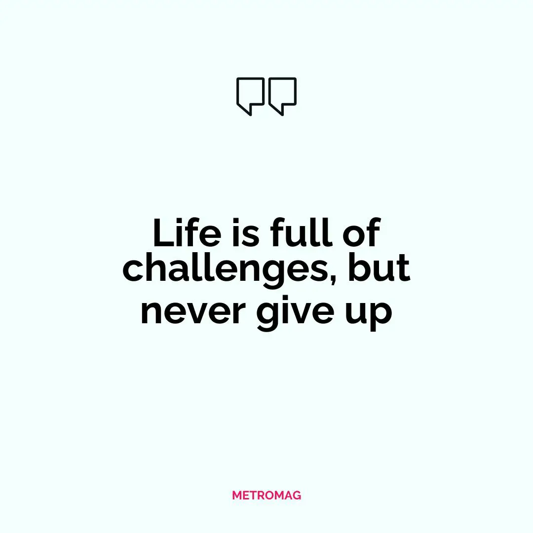 Life is full of challenges, but never give up