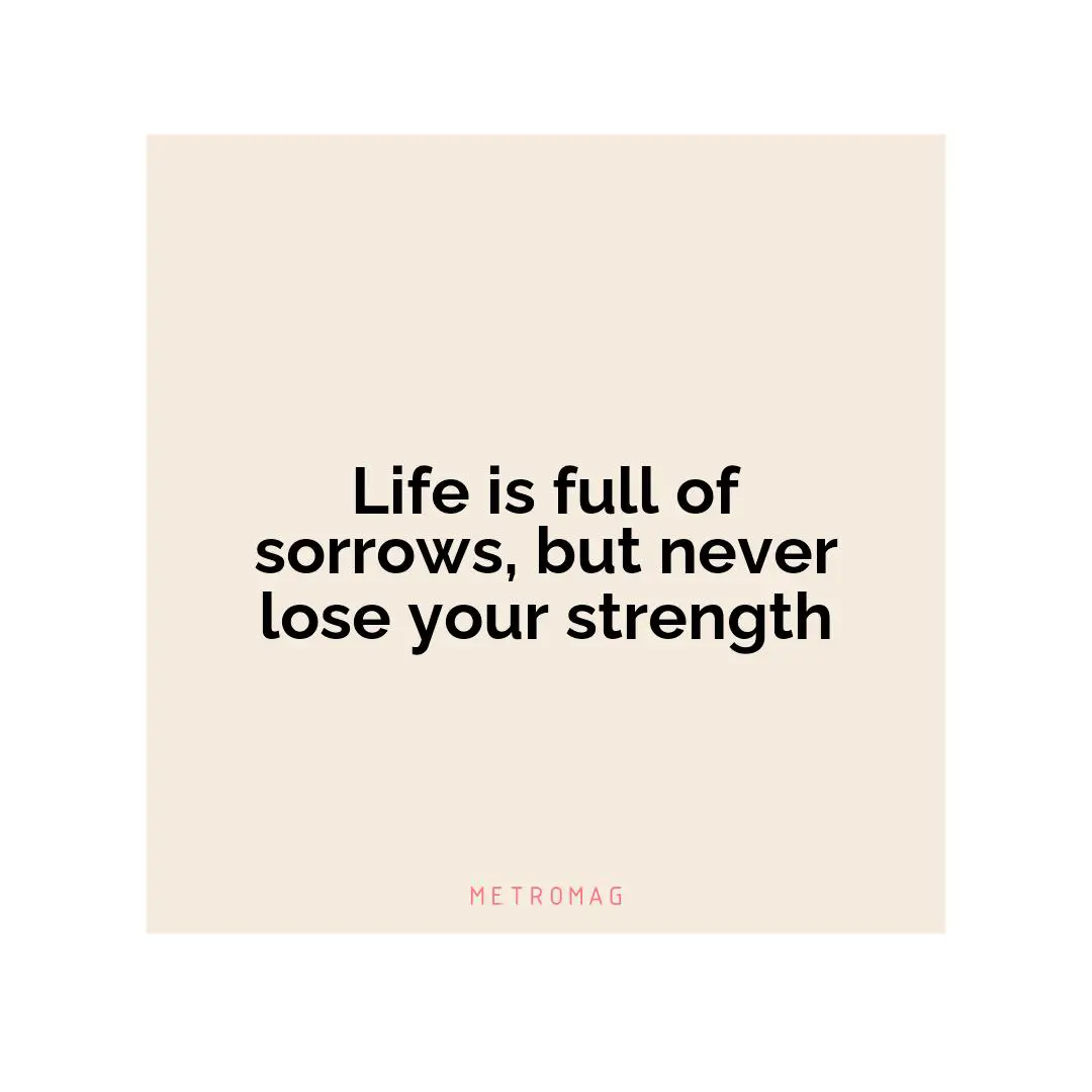 Life is full of sorrows, but never lose your strength
