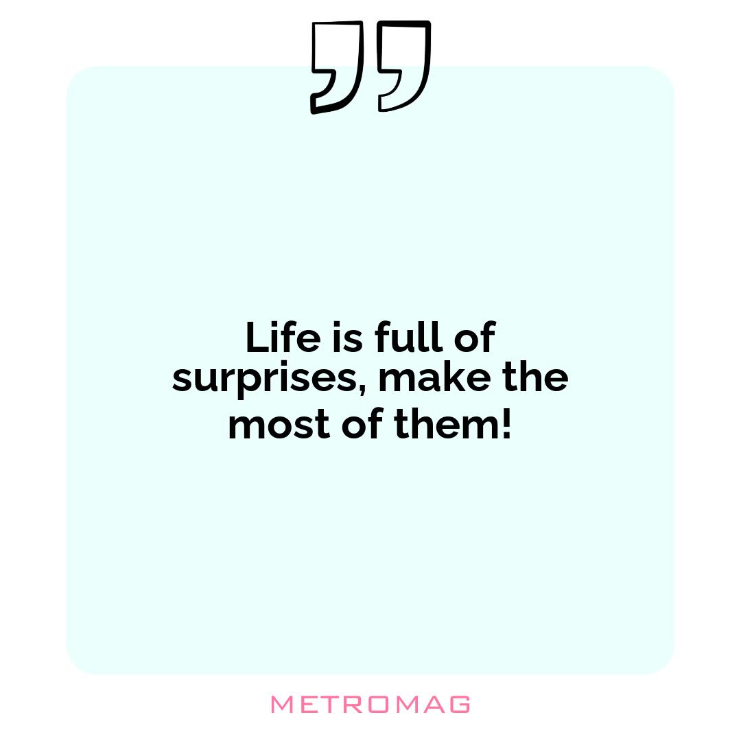 Life is full of surprises, make the most of them!