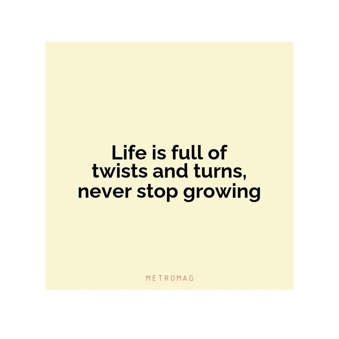 Life is full of twists and turns, never stop growing