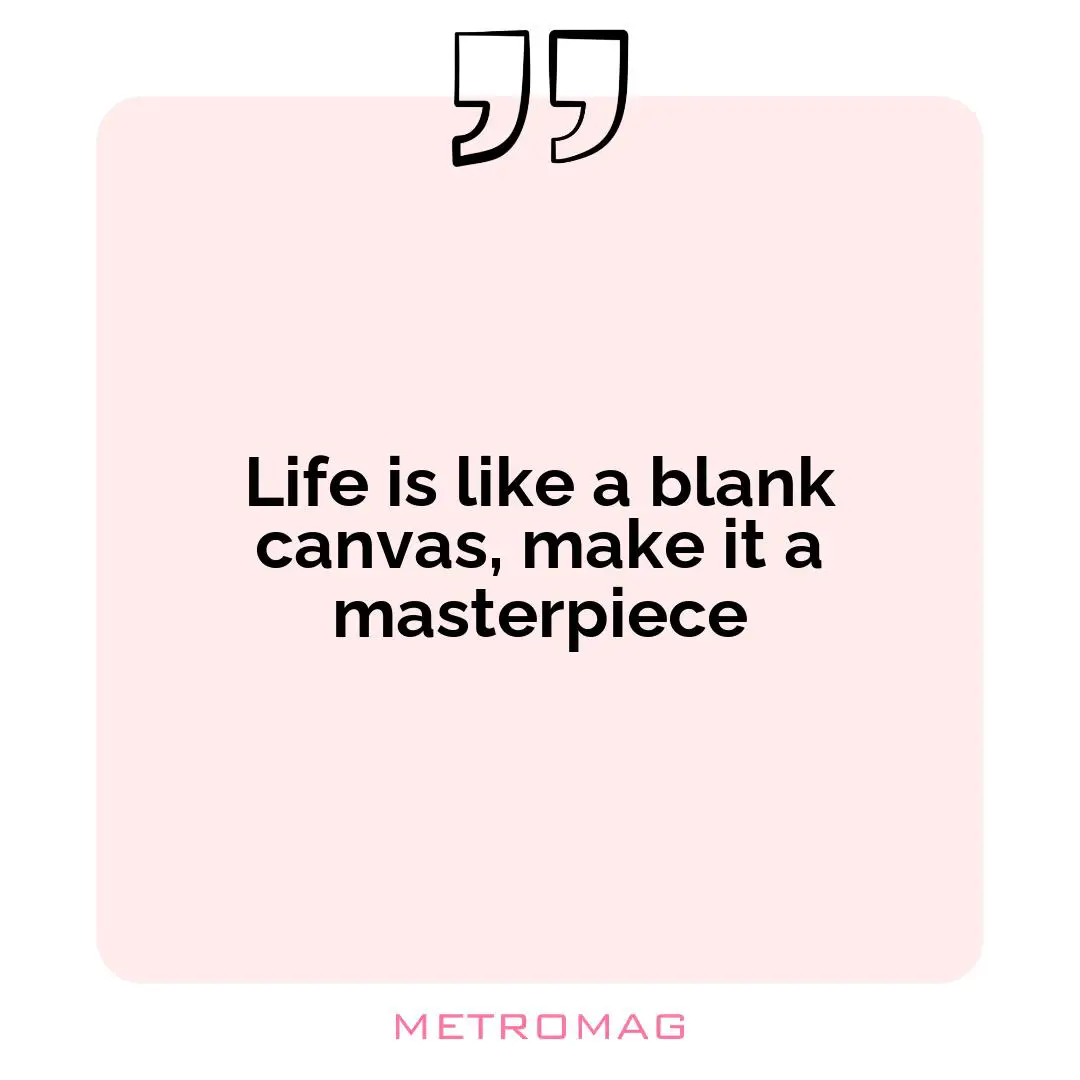 Life is like a blank canvas, make it a masterpiece