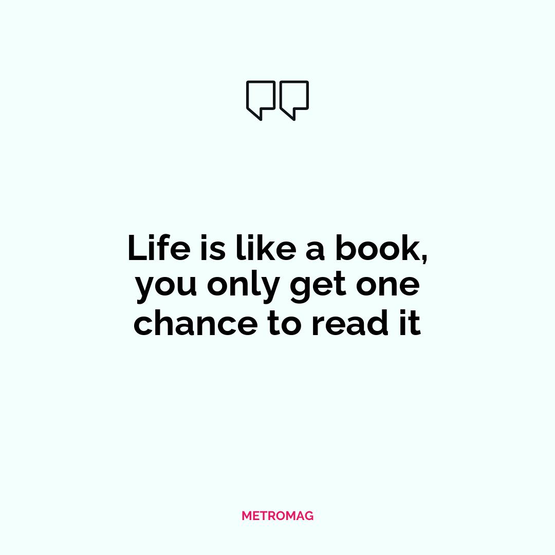 Life is like a book, you only get one chance to read it