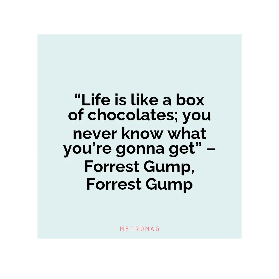 “Life is like a box of chocolates; you never know what you’re gonna get” – Forrest Gump, Forrest Gump