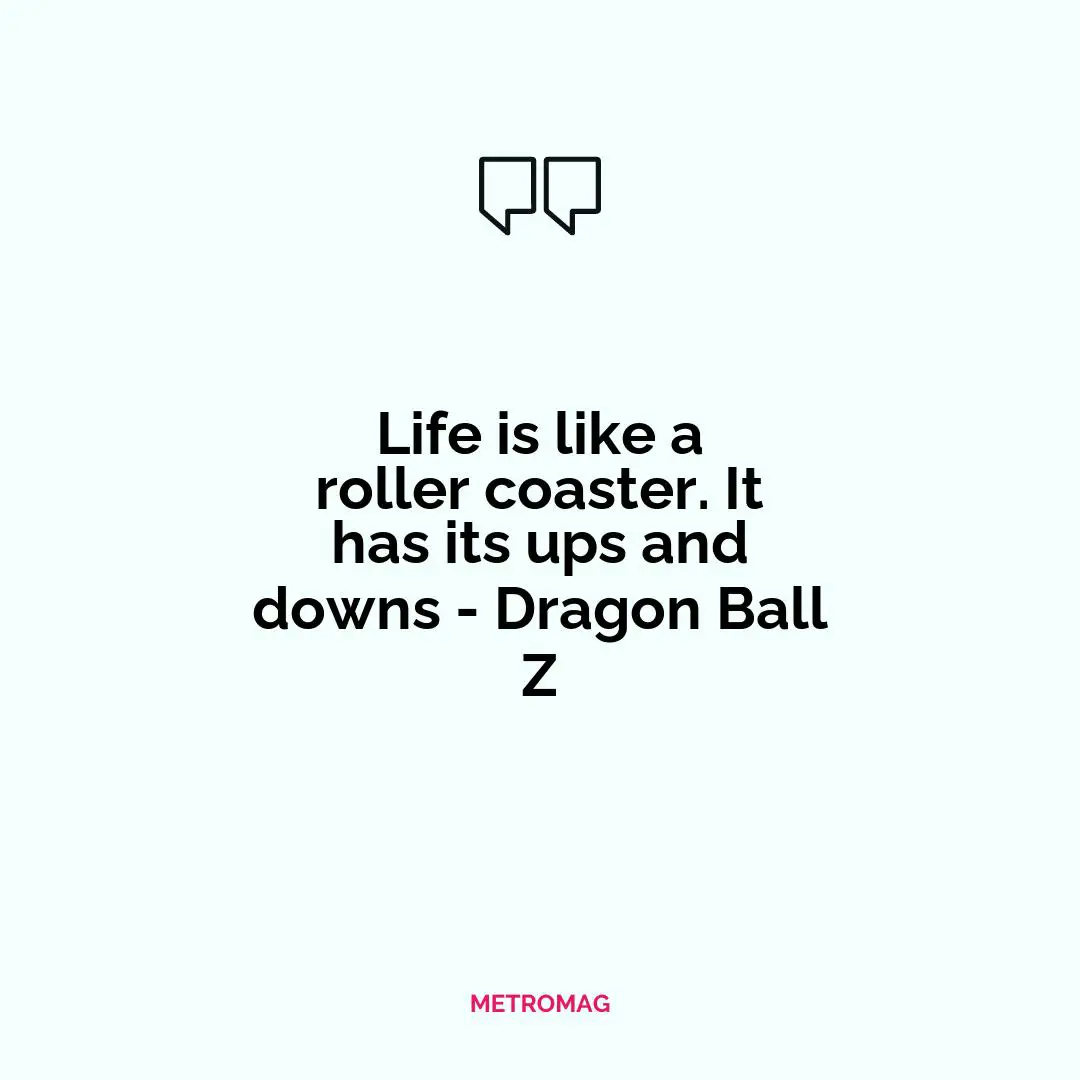 Life is like a roller coaster. It has its ups and downs - Dragon Ball Z