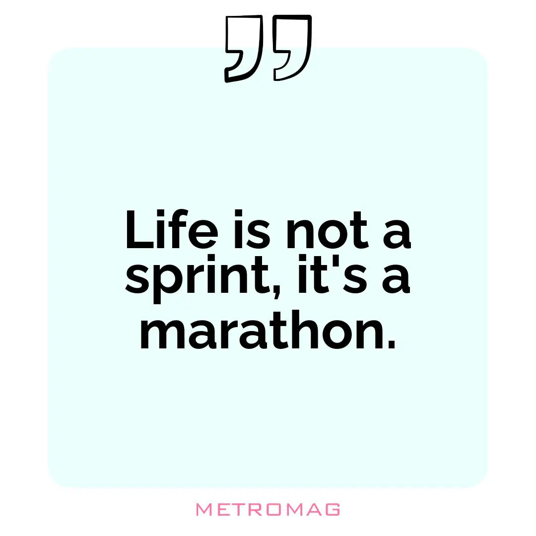 Life is not a sprint, it's a marathon.