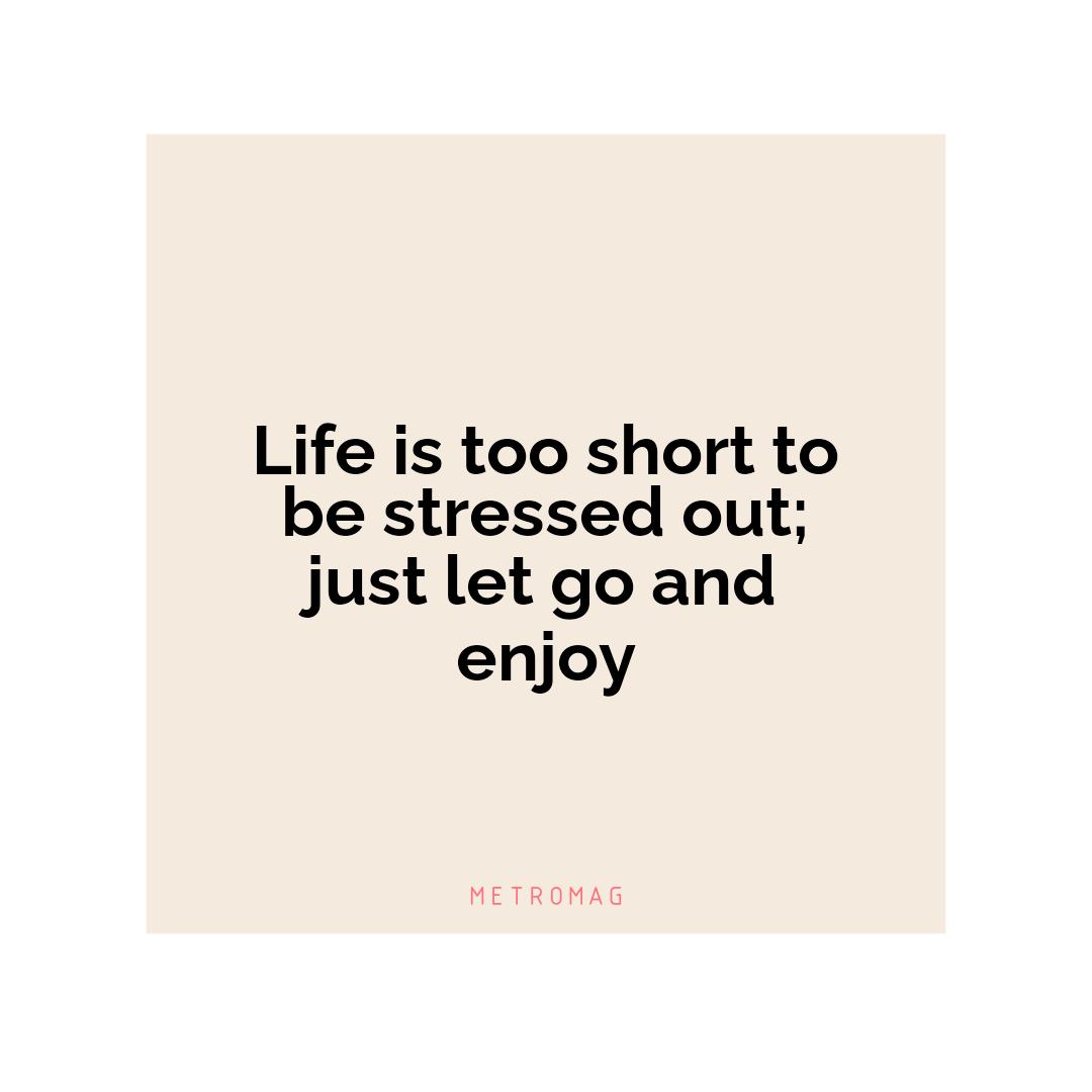 Life is too short to be stressed out; just let go and enjoy
