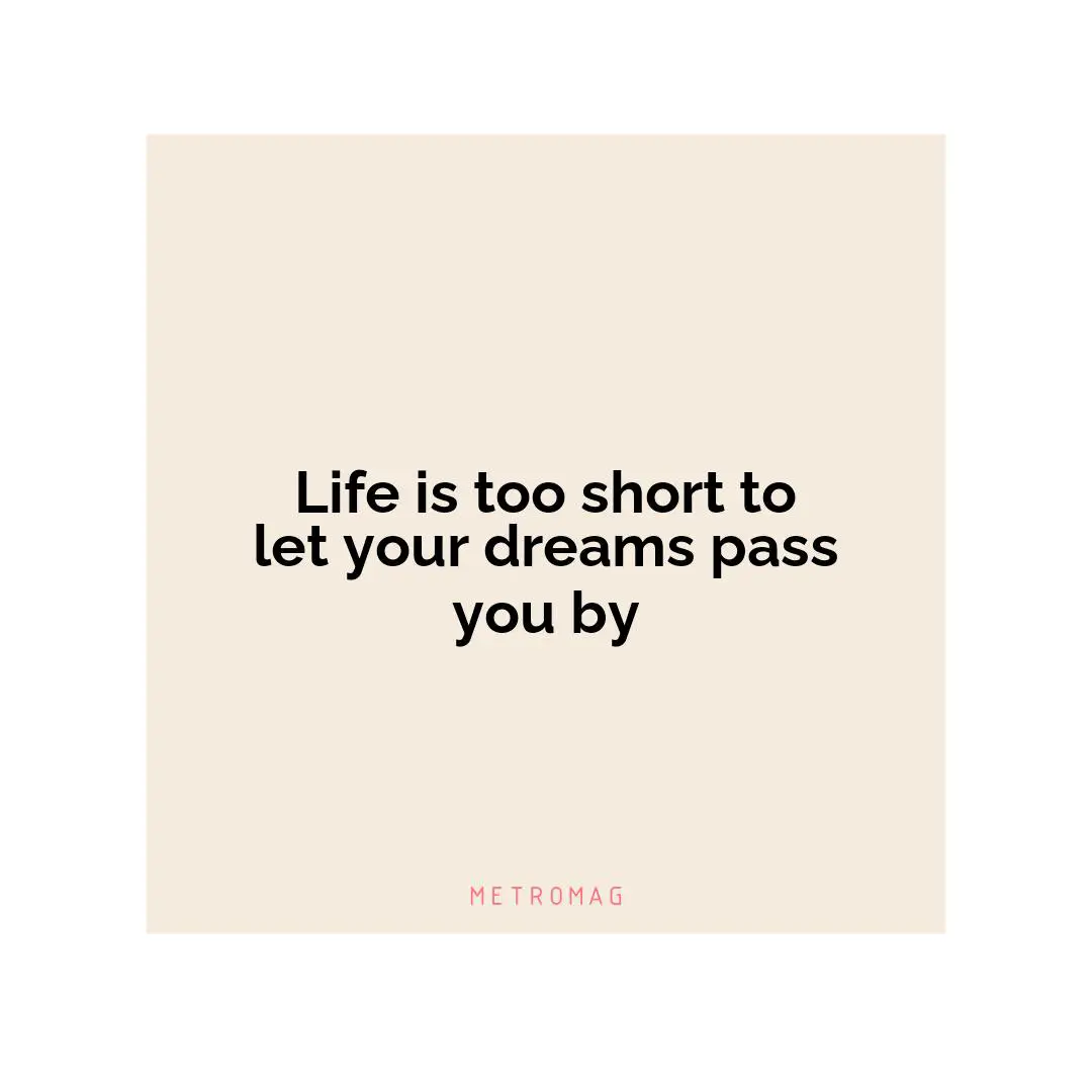 Life is too short to let your dreams pass you by