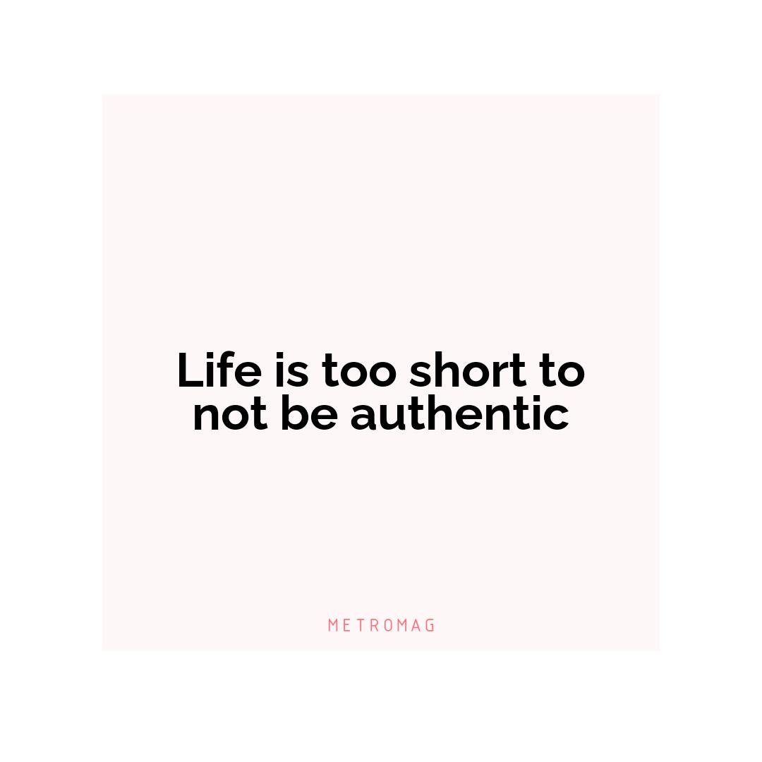Life is too short to not be authentic