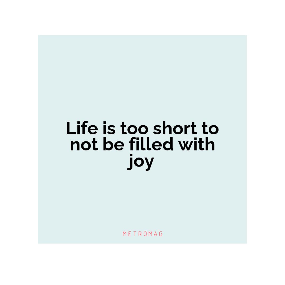 Life is too short to not be filled with joy