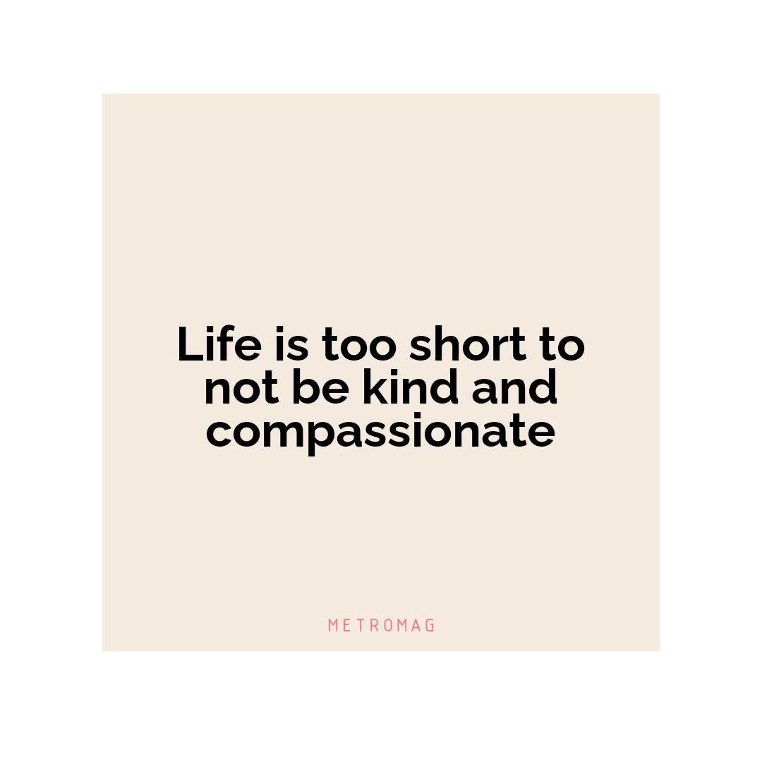 Life is too short to not be kind and compassionate