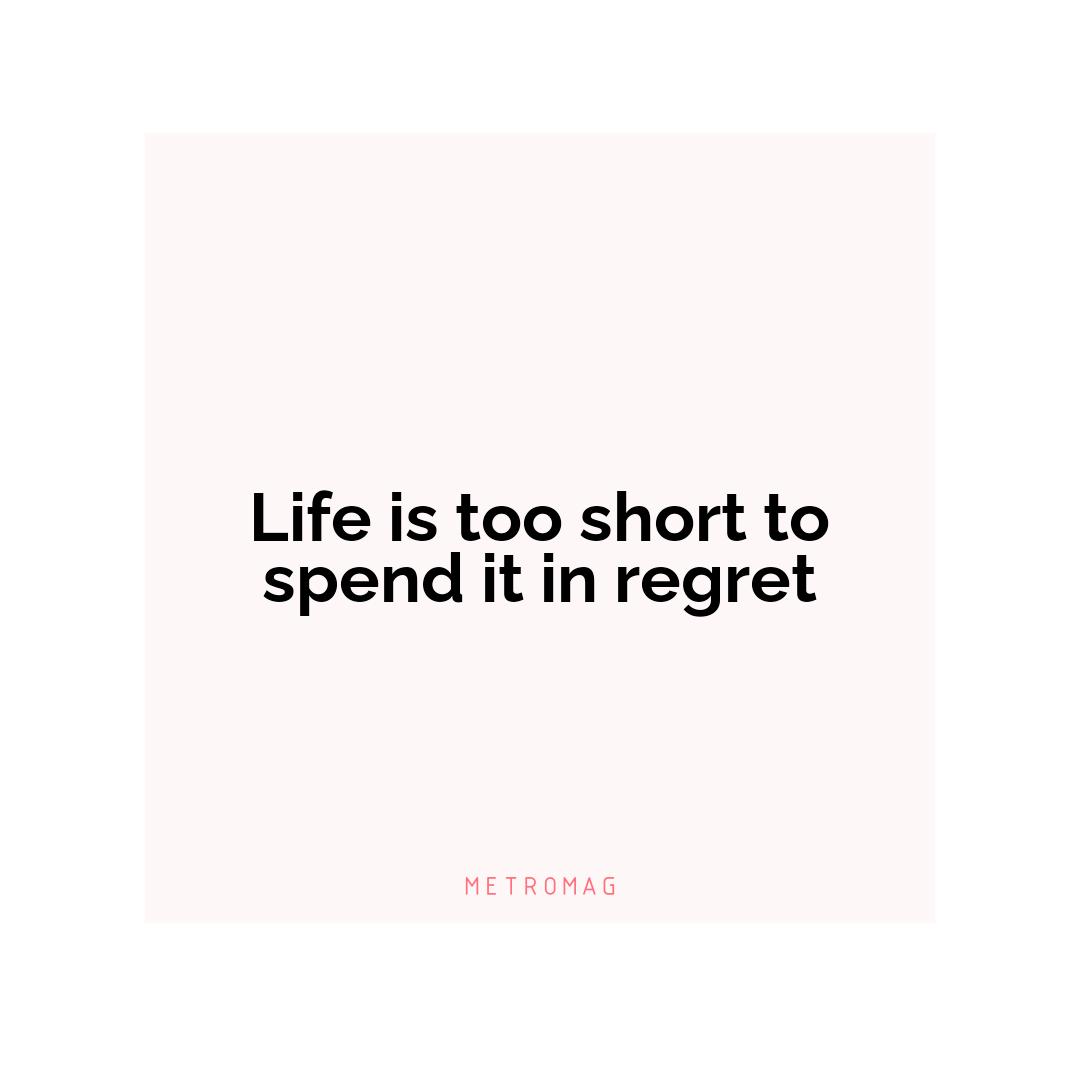 Life is too short to spend it in regret