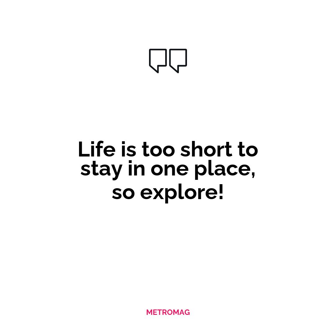 Life is too short to stay in one place, so explore!