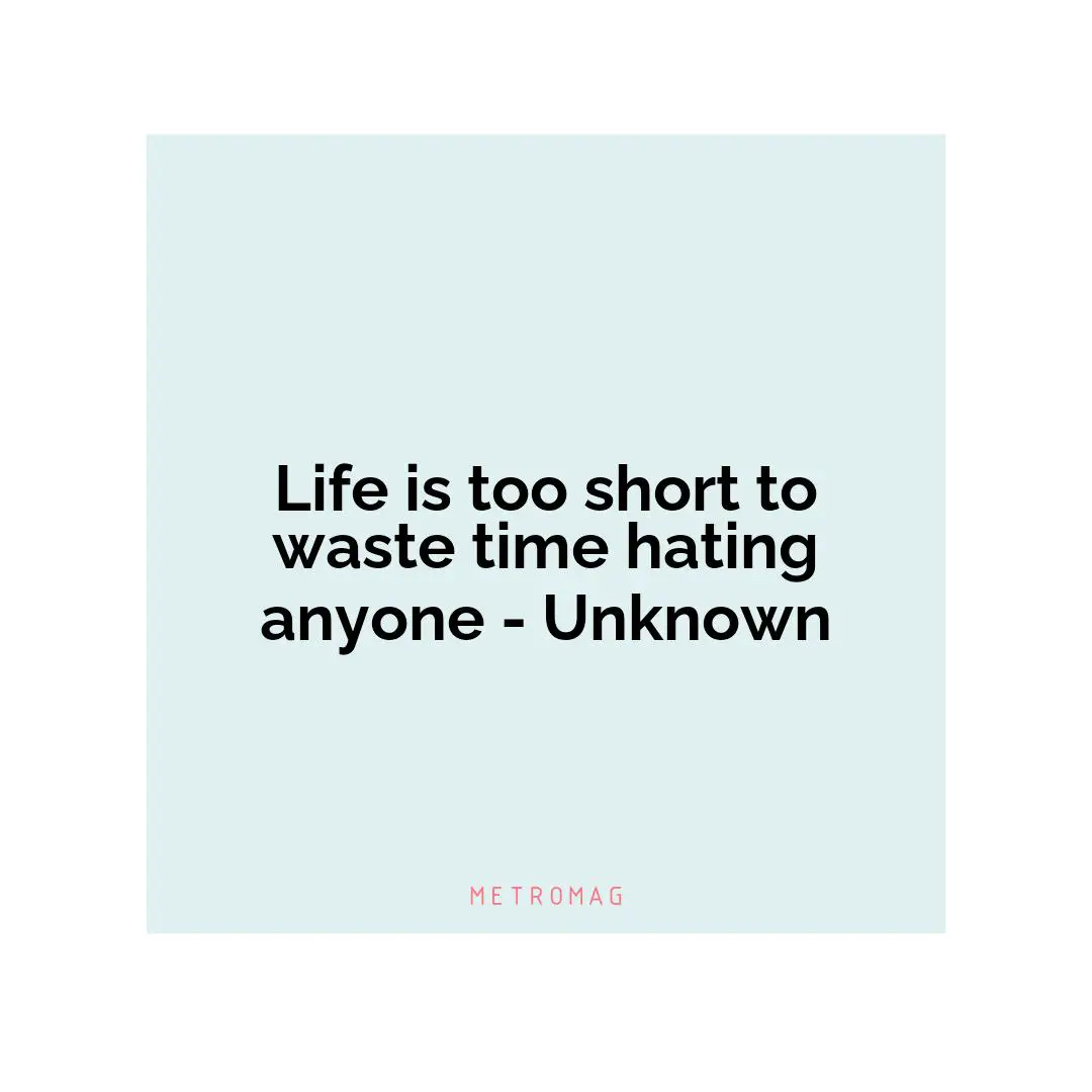 Life is too short to waste time hating anyone - Unknown