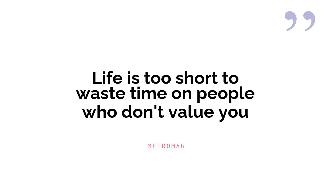 Life is too short to waste time on people who don't value you