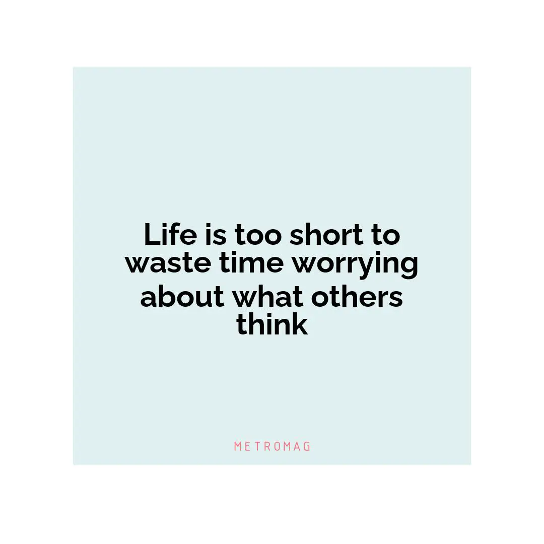 Life is too short to waste time worrying about what others think