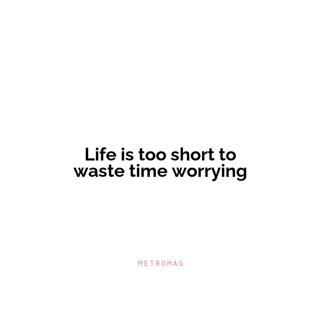 Life is too short to waste time worrying