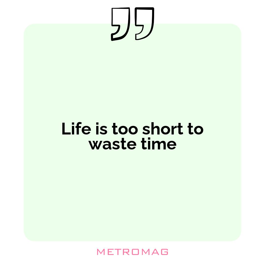 Life is too short to waste time
