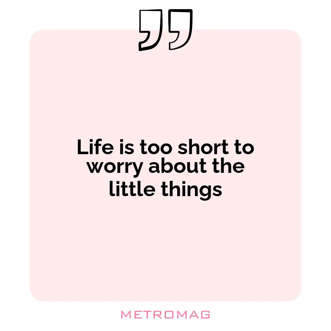 Life is too short to worry about the little things