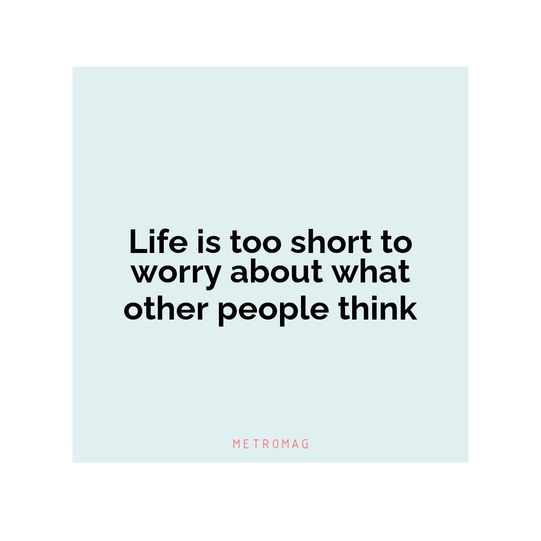 Life is too short to worry about what other people think