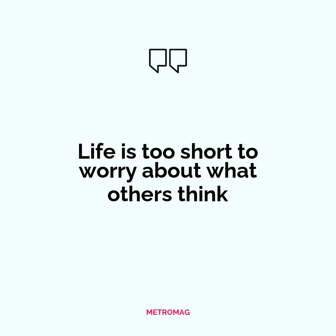 Life is too short to worry about what others think