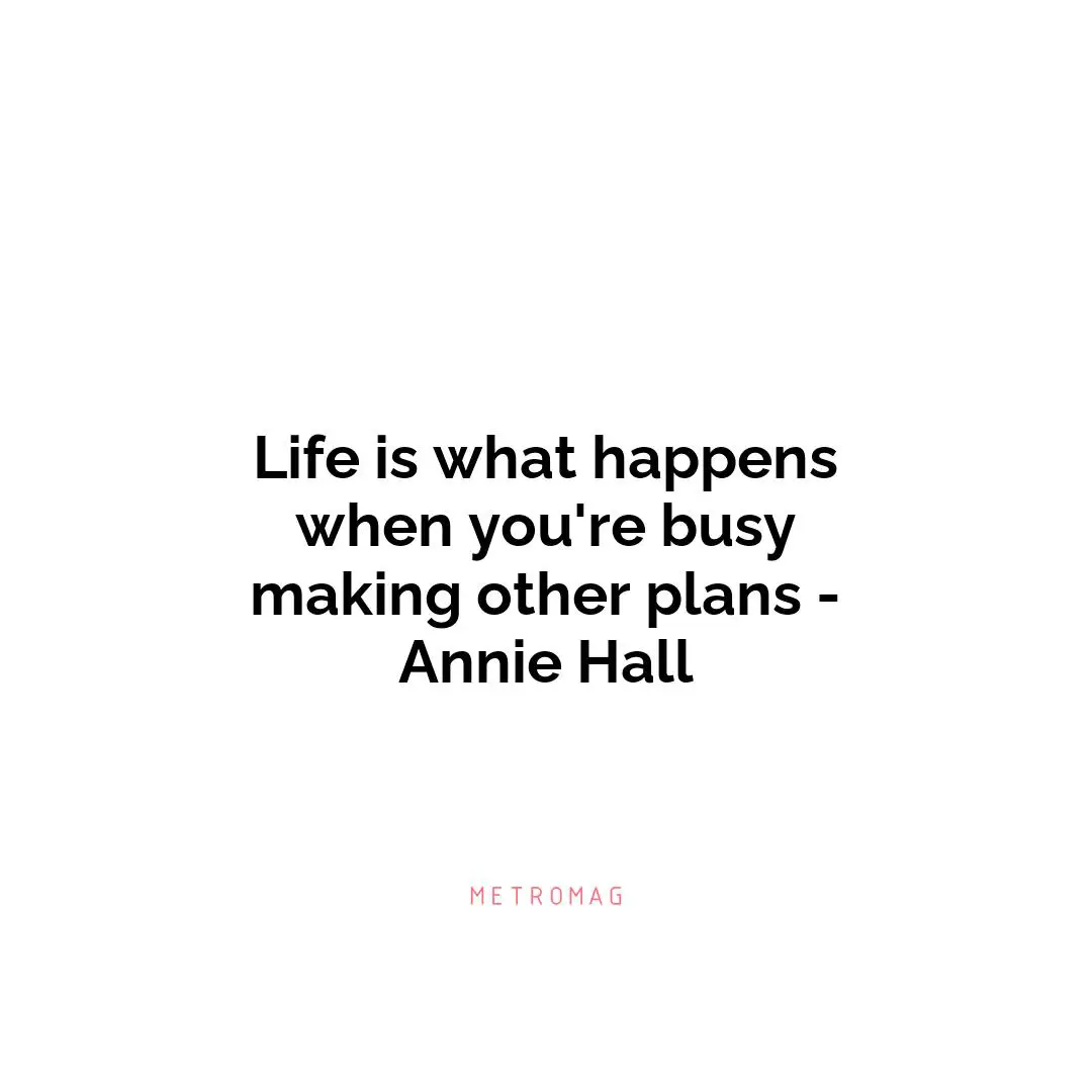 Life is what happens when you're busy making other plans - Annie Hall