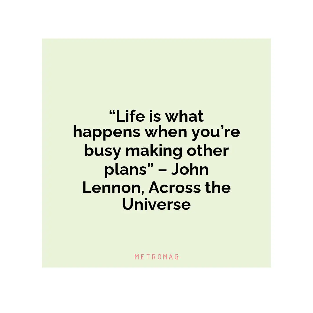 “Life is what happens when you’re busy making other plans” – John Lennon, Across the Universe