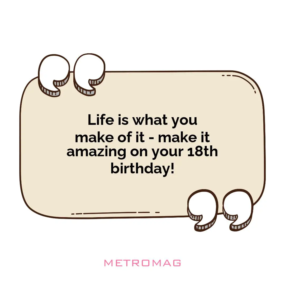 Life is what you make of it - make it amazing on your 18th birthday!